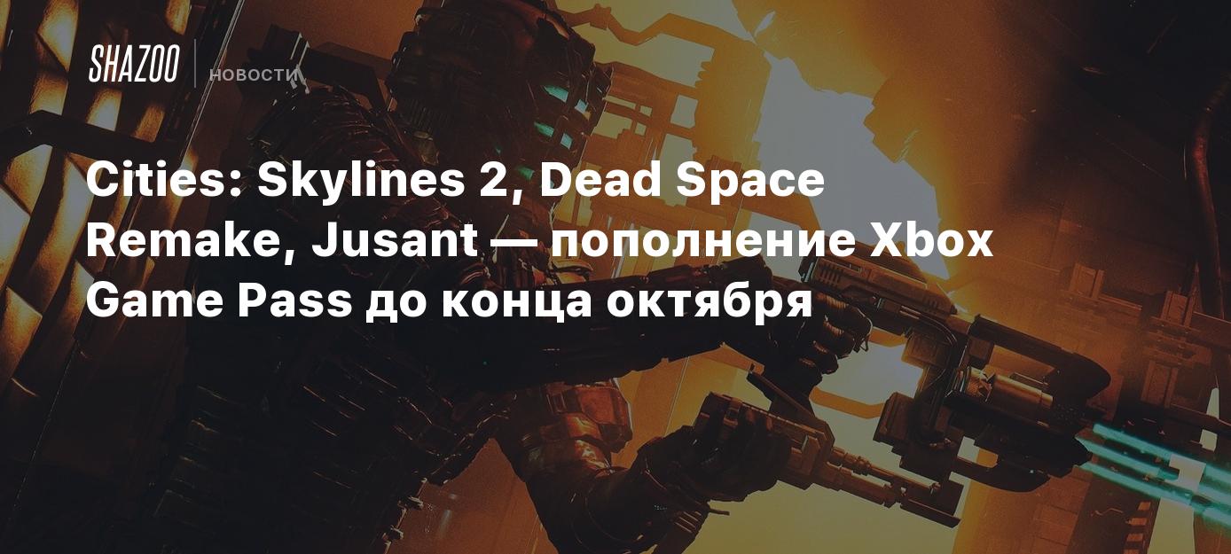 Cities: Skylines 2, Dead Space Remake, Jusant — пополнение Xbox Game Pass  до конца октября - Shazoo