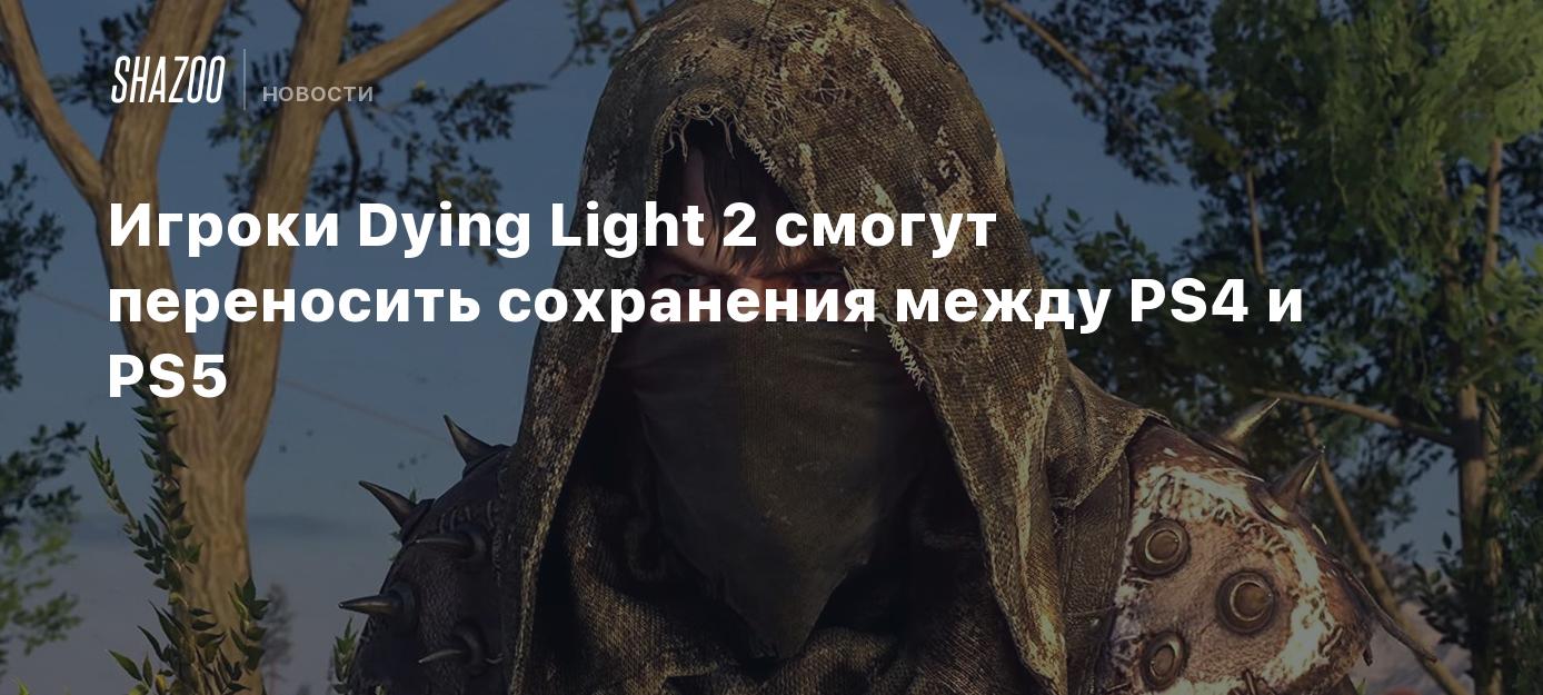 Игроки Dying Light 2 смогут переносить сохранения между PS4 и PS5 - Shazoo