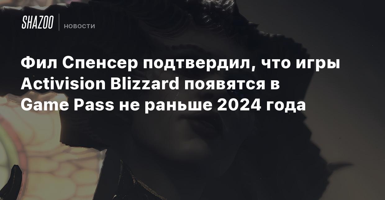 Фил Спенсер подтвердил, что игры Activision Blizzard появятся в Game Pass  не раньше 2024 года - Shazoo