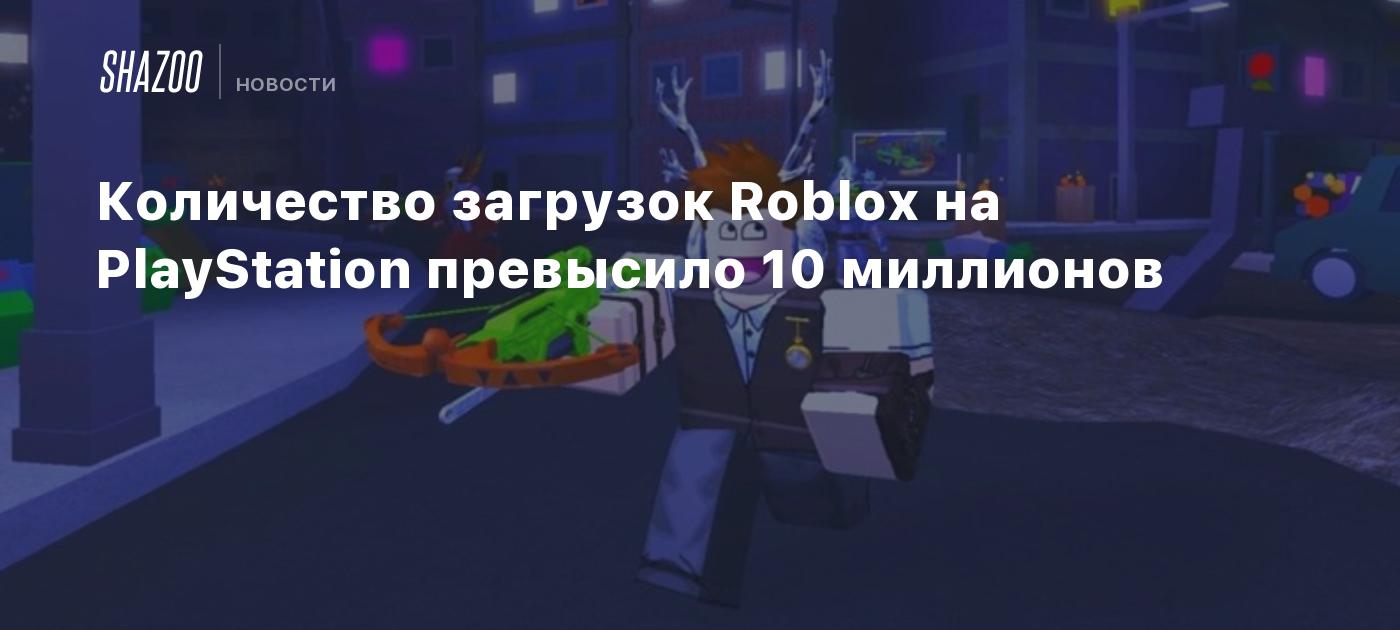 Количество загрузок Roblox на PlayStation превысило 10 миллионов - Shazoo