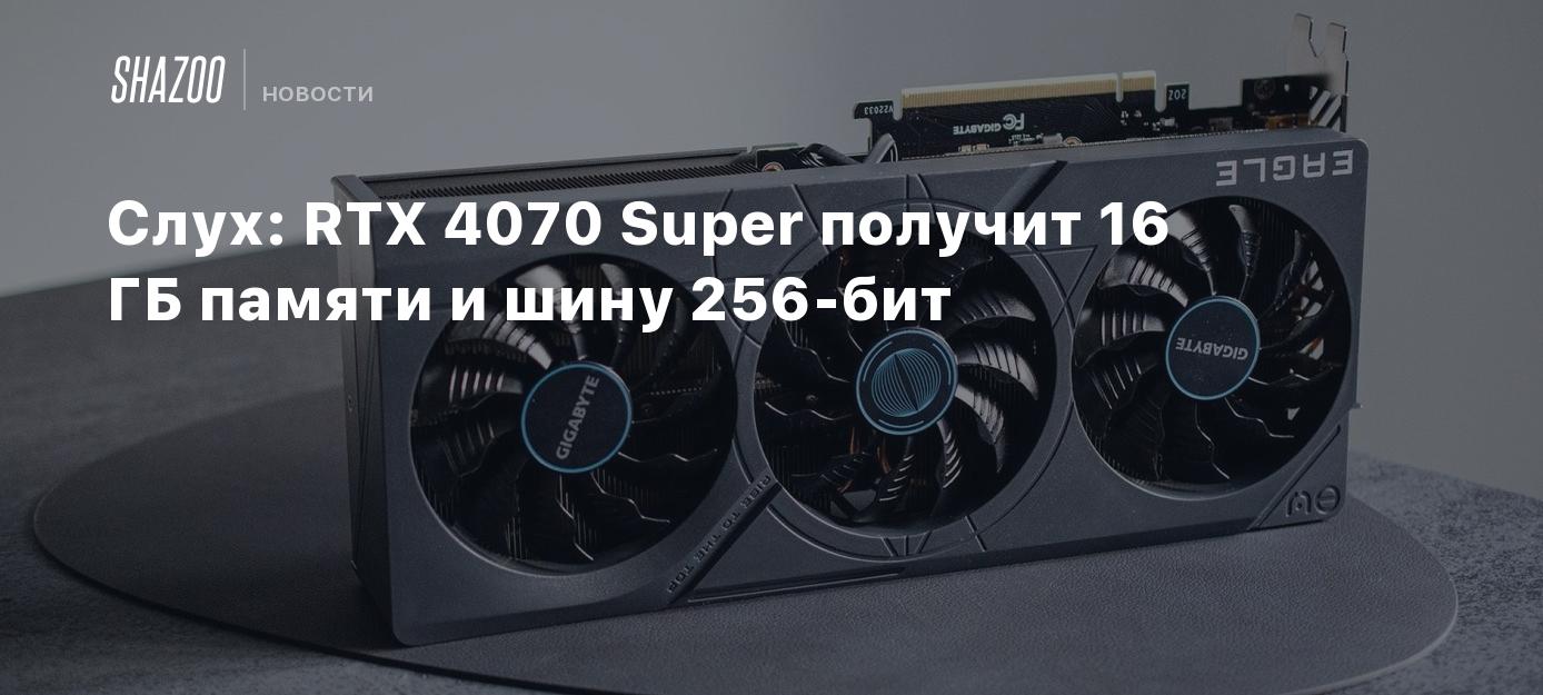 Слух: RTX 4070 Super получит 16 ГБ памяти и шину 256-бит - Shazoo