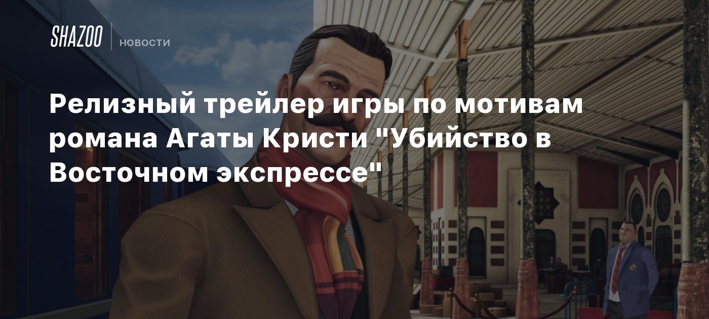 Релизный трейлер игры по мотивам романа Агаты Кристи 