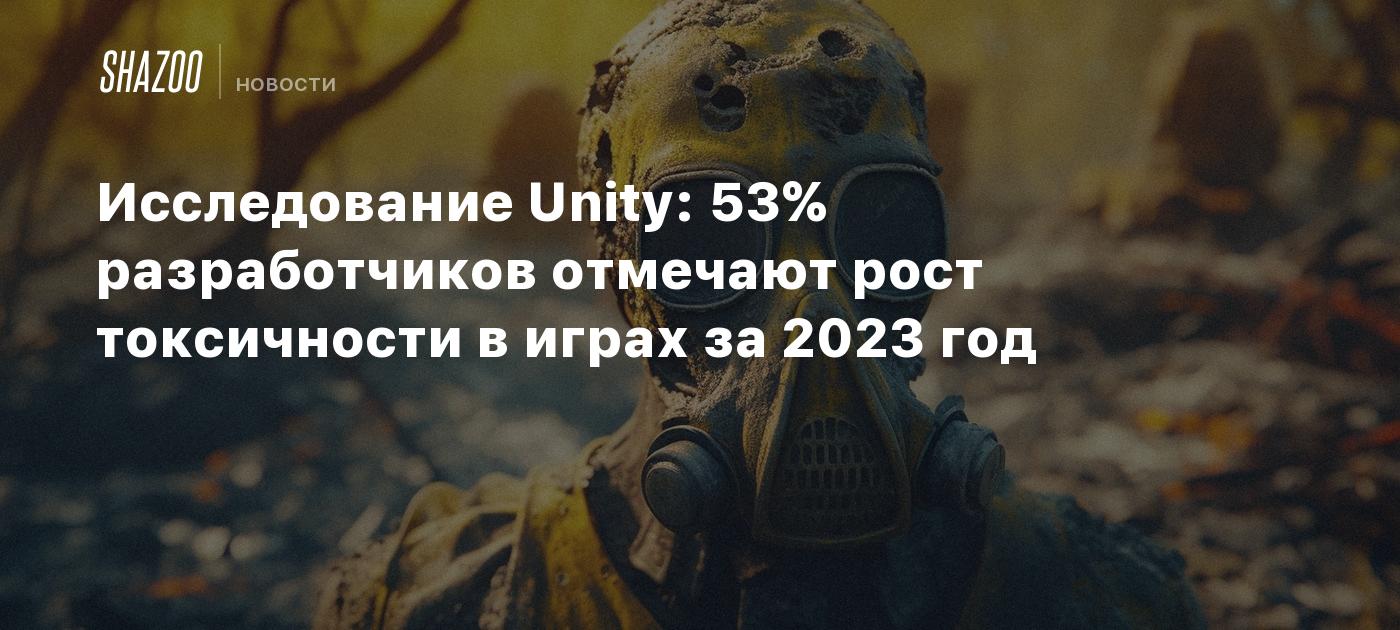 Исследование Unity: 53% разработчиков отмечают рост токсичности в играх за  2023 год - Shazoo