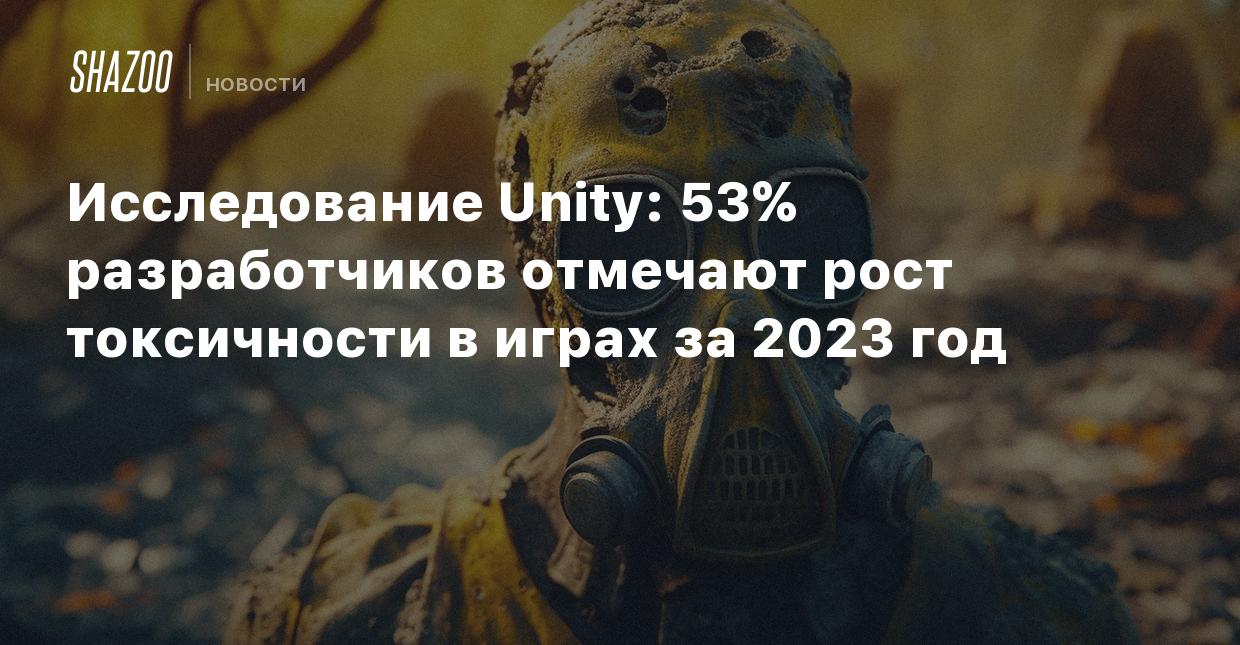 Исследование Unity: 53% разработчиков отмечают рост токсичности в играх за  2023 год - Shazoo