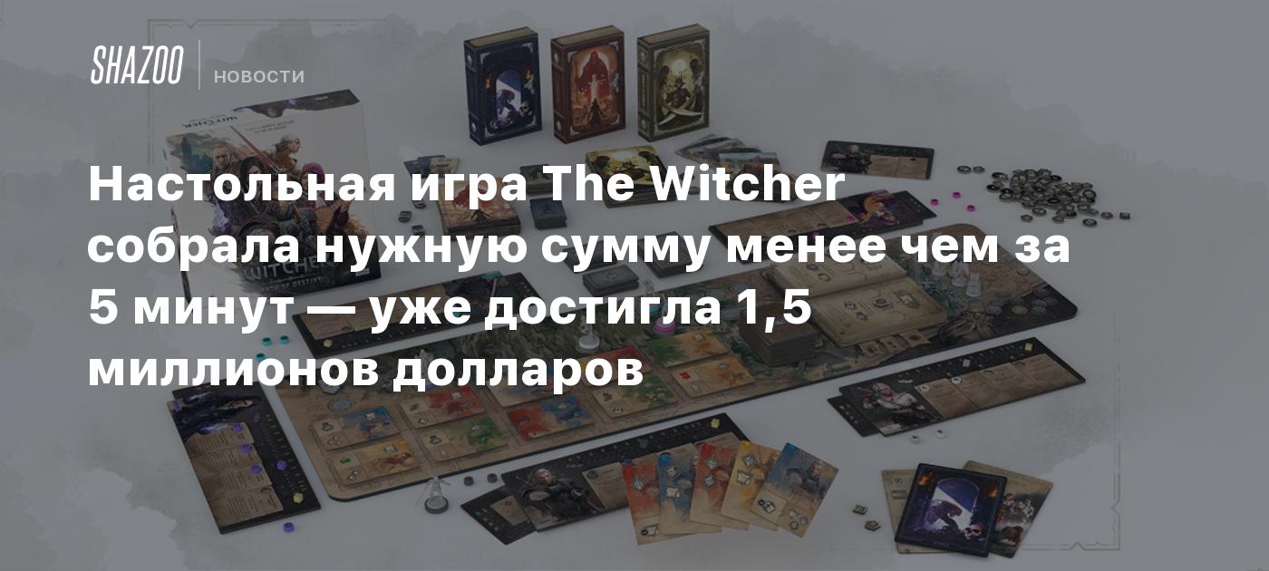 Настольная игра The Witcher собрала нужную сумму менее чем за 5 минут — уже  достигла 1,5 миллионов долларов - Shazoo