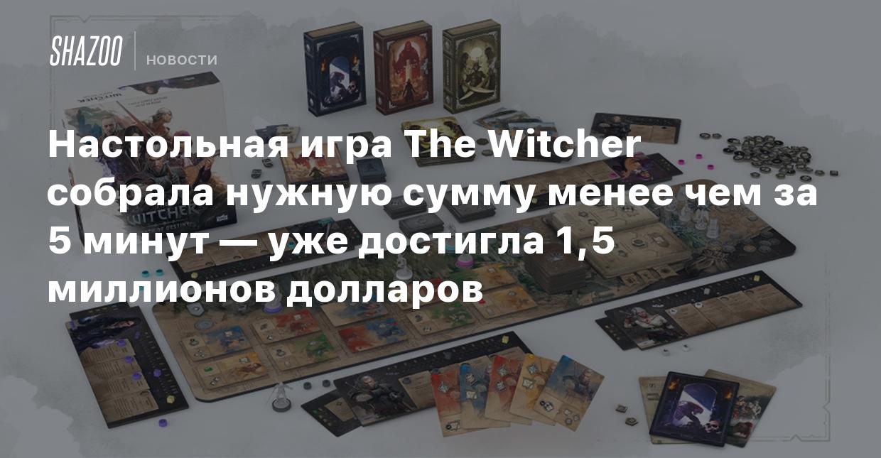 Настольная игра The Witcher собрала нужную сумму менее чем за 5 минут — уже  достигла 1,5 миллионов долларов - Shazoo