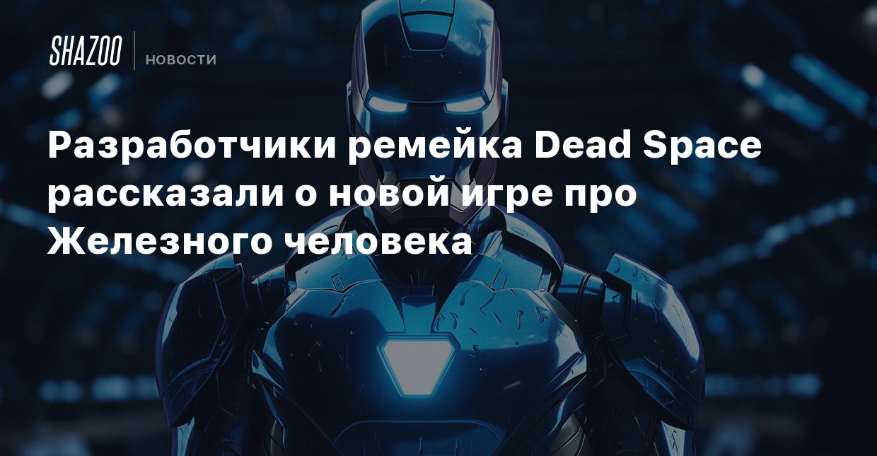 Разработчики ремейка Dead Space рассказали о новой игре про Железного  человека - Shazoo