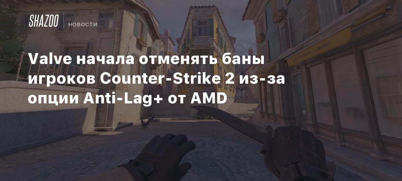 Valve начала отменять баны игроков Counter-Strike 2 из-за опции Anti-Lag+  от AMD - Shazoo