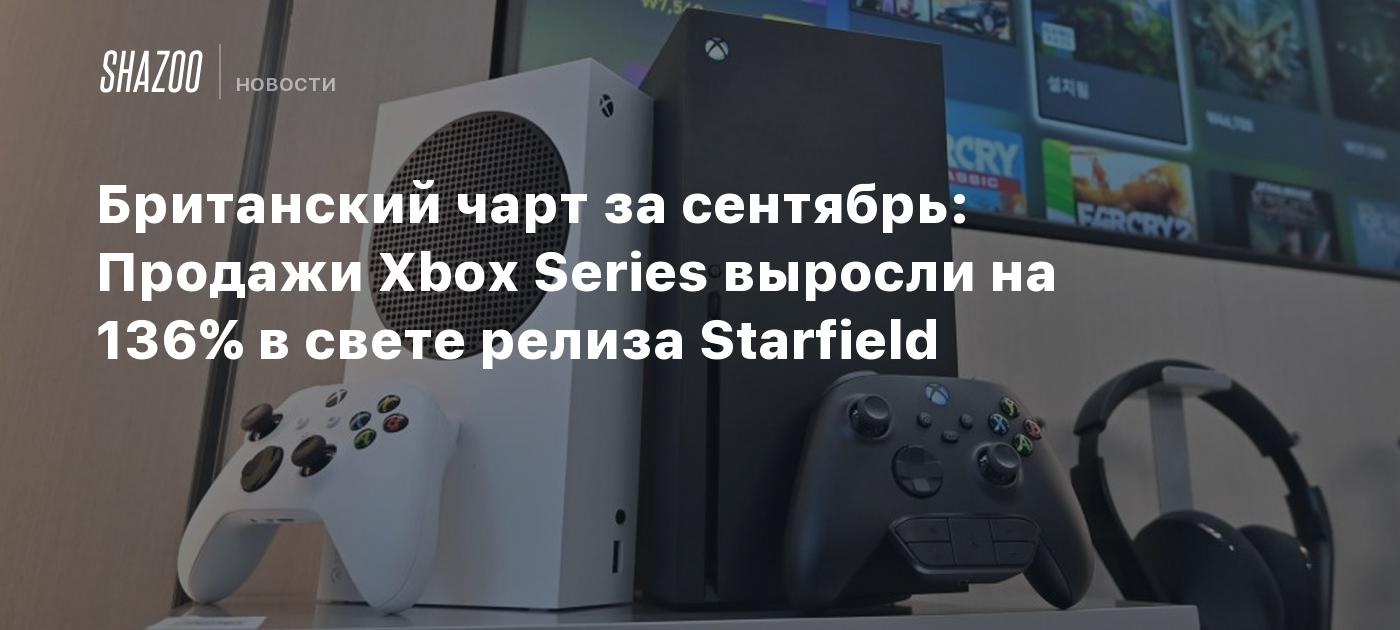 Британский чарт за сентябрь: Продажи Xbox Series выросли на 136% в свете  релиза Starfield - Shazoo