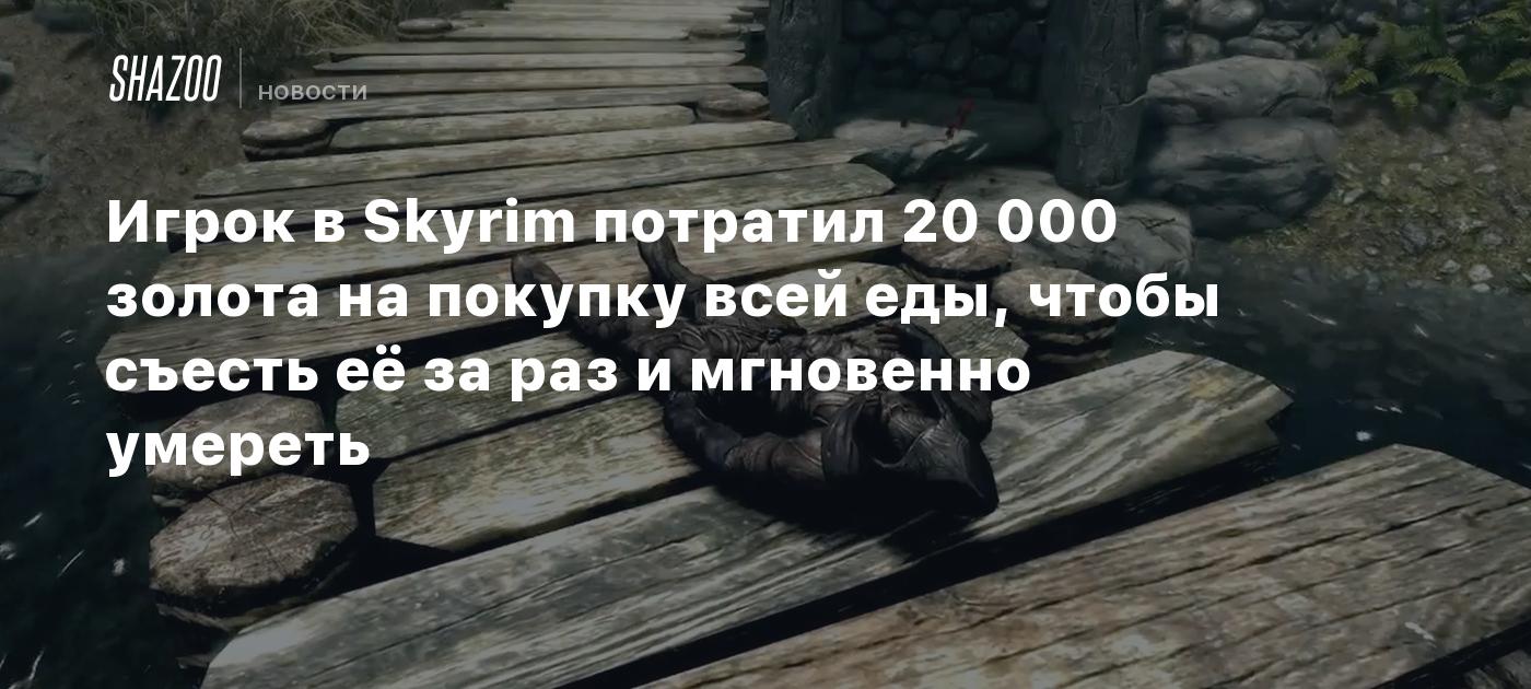 Игрок в Skyrim потратил 20 000 золота на покупку всей еды, чтобы съесть её  за раз и мгновенно умереть - Shazoo