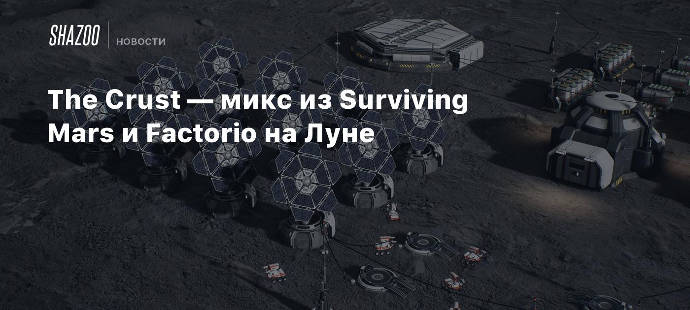 The Crust — микс из Surviving Mars и Factorio на Луне - Shazoo