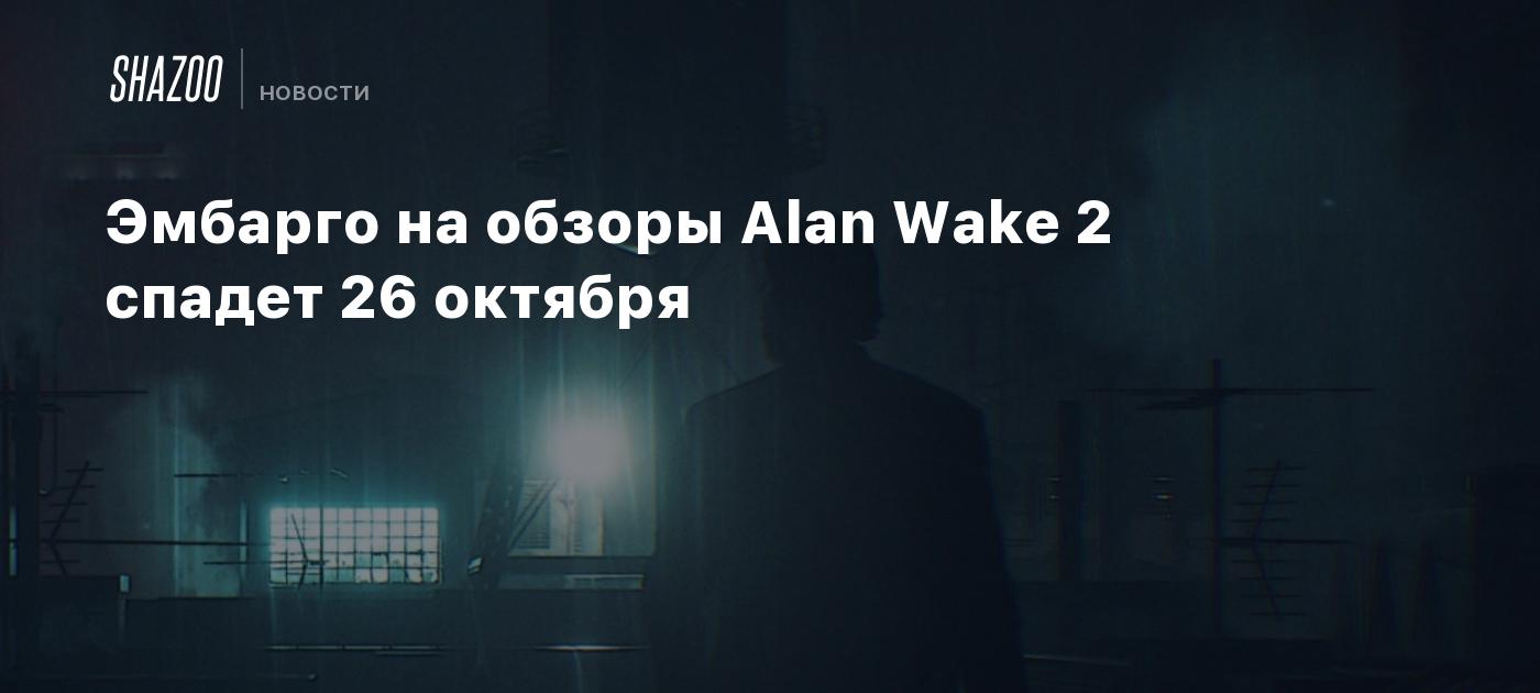 Эмбарго на обзоры Alan Wake 2 спадет 26 октября - Shazoo