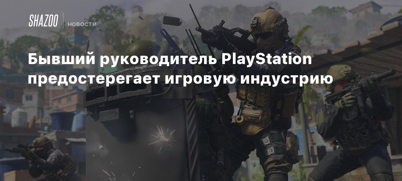 Бывший руководитель PlayStation предостерегает игровую индустрию - Shazoo