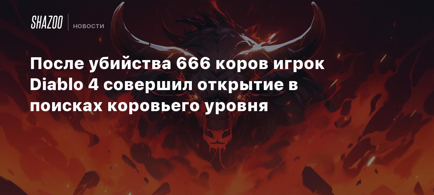 После убийства 666 коров игрок Diablo 4 совершил открытие в поисках  коровьего уровня - Shazoo