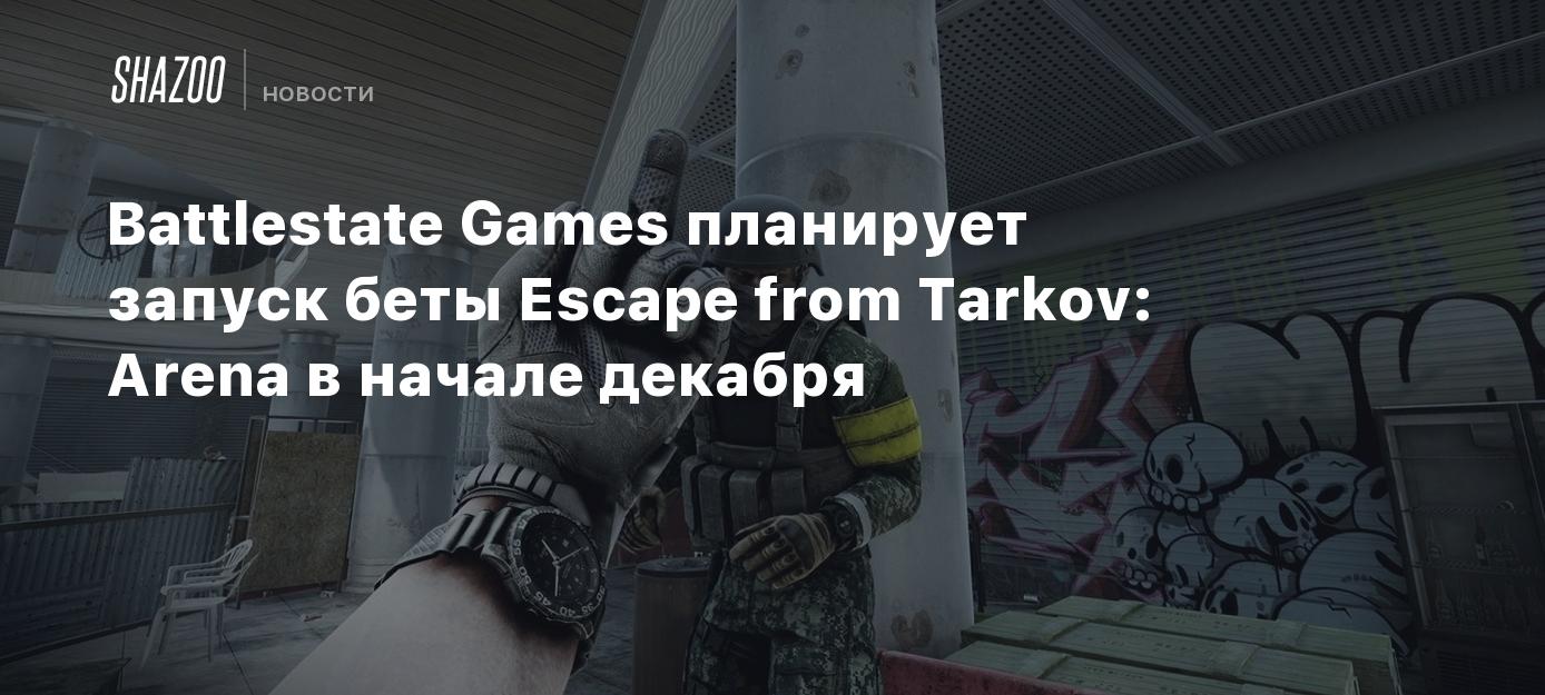 Battlestate Games планирует запуск беты Escape from Tarkov: Arena в начале  декабря - Shazoo