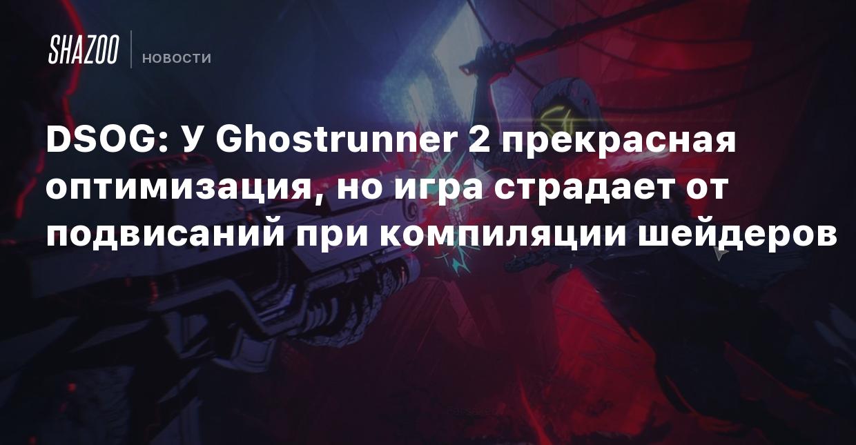 DSOG: У Ghostrunner 2 прекрасная оптимизация, но игра страдает от  подвисаний при компиляции шейдеров - Shazoo