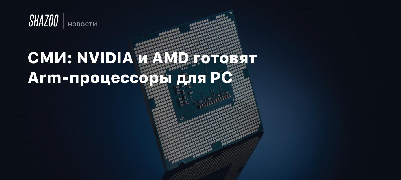 СМИ: NVIDIA и AMD готовят Arm-процессоры для PC - Shazoo
