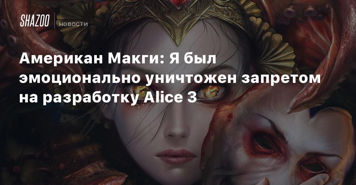 Американ Макги: Я был эмоционально уничтожен запретом на разработку Alice 3  - Shazoo