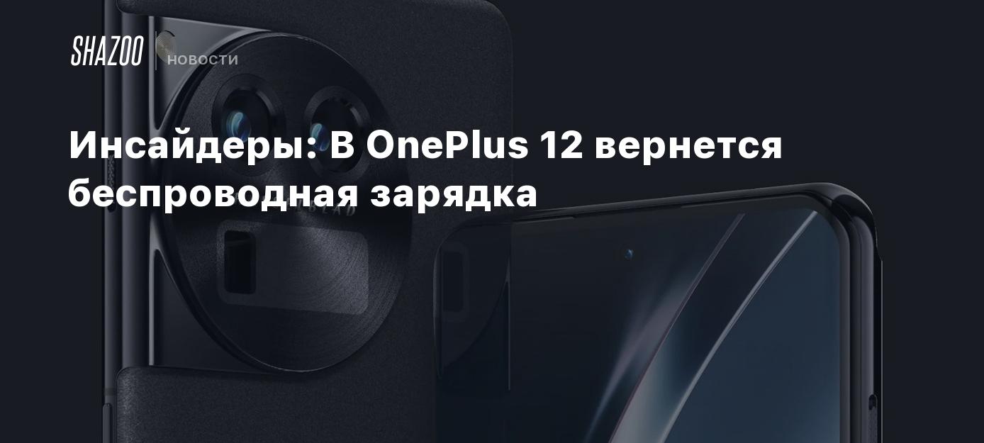 Инсайдеры: В OnePlus 12 вернется беспроводная зарядка - Shazoo