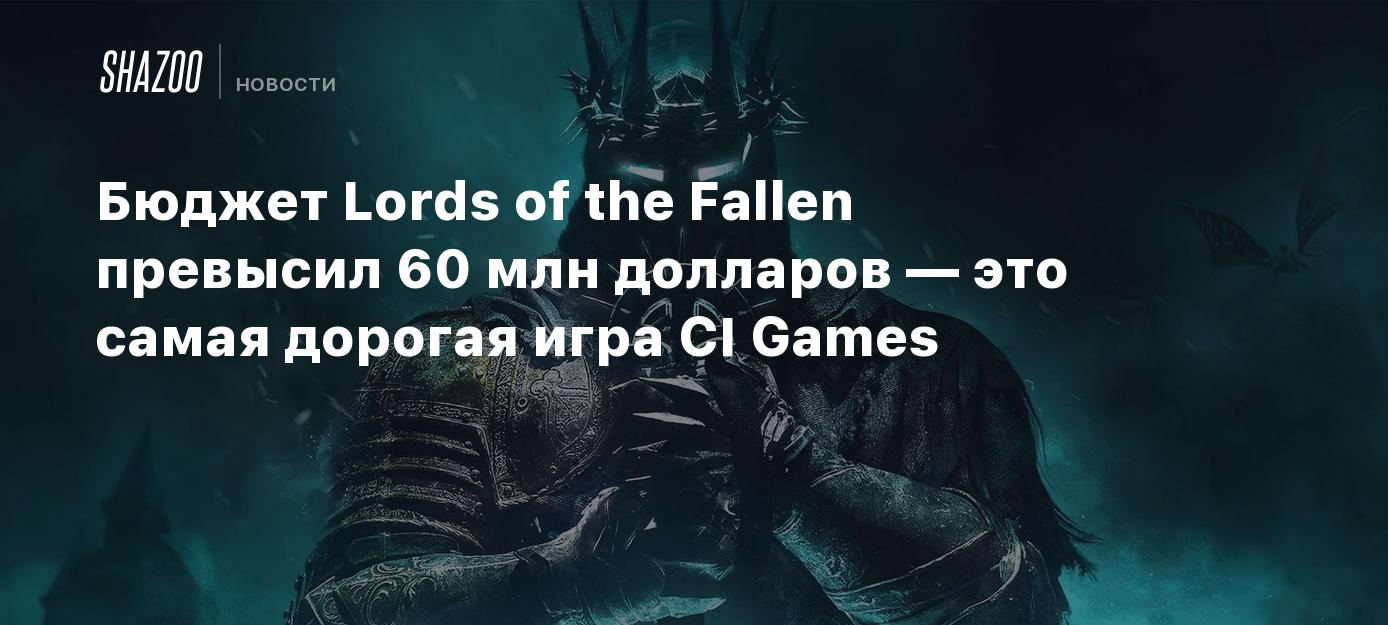 Бюджет Lords of the Fallen превысил 60 млн долларов — это самая дорогая игра  CI Games - Shazoo