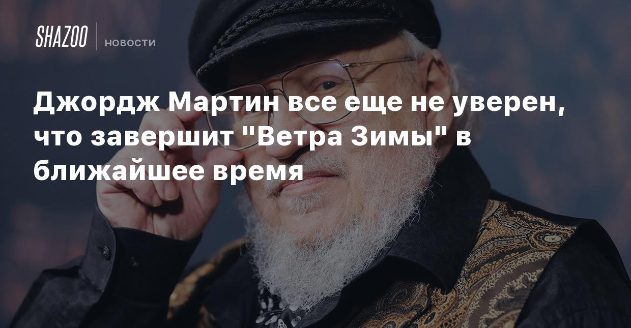 Джордж Мартин все еще не уверен, что завершит 