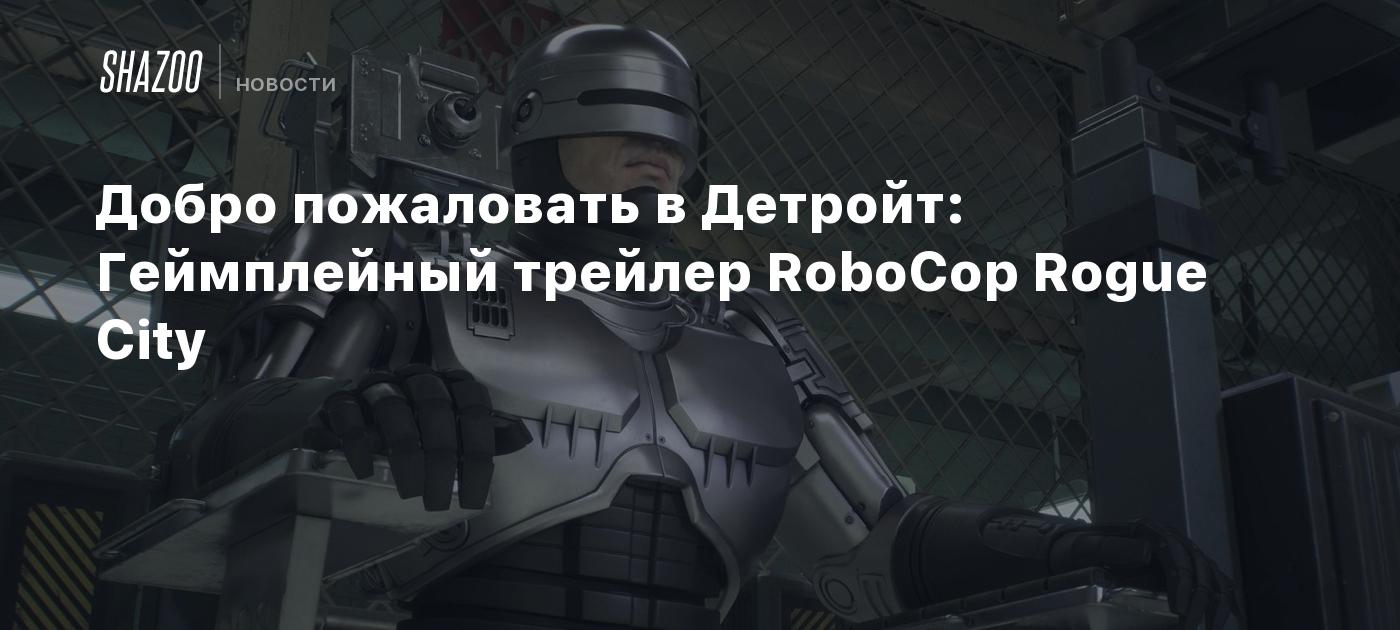 Добро пожаловать в Детройт: Геймплейный трейлер RoboCop Rogue City - Shazoo