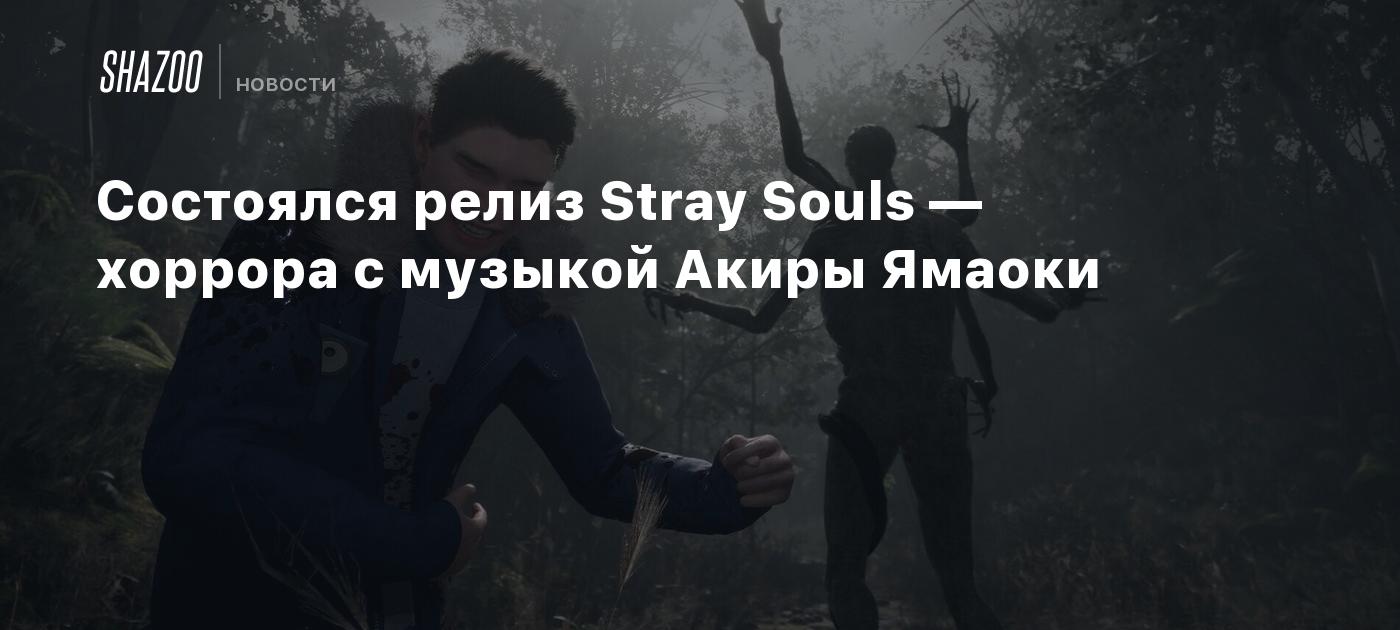 Состоялся релиз Stray Souls — хоррора с музыкой Акиры Ямаоки - Shazoo