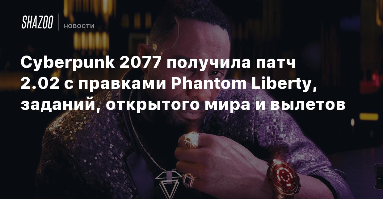 Cyberpunk 2077 получила патч 2.02 с правками Phantom Liberty, заданий,  открытого мира и вылетов - Shazoo