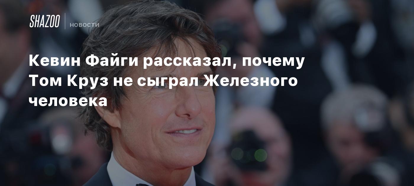 Кевин Файги рассказал, почему Том Круз не сыграл Железного человека - Shazoo