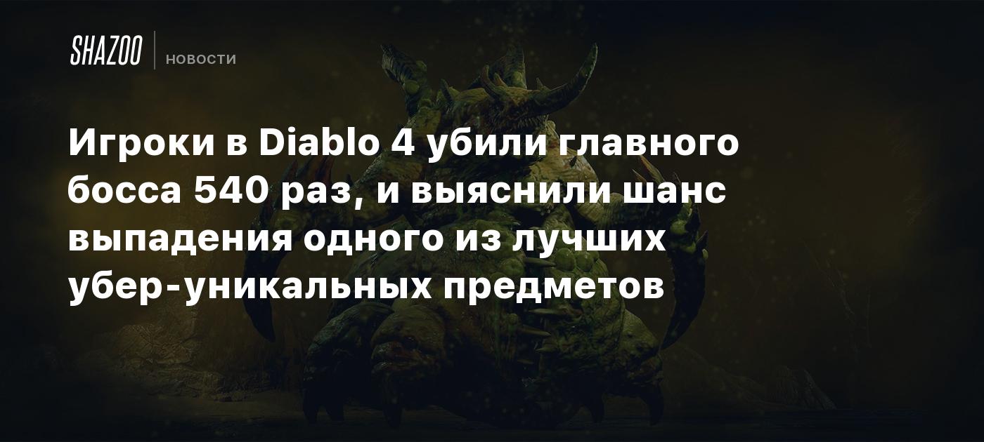 Игроки в Diablo 4 убили главного босса 540 раз, и выяснили шанс выпадения  одного из лучших убер-уникальных предметов - Shazoo