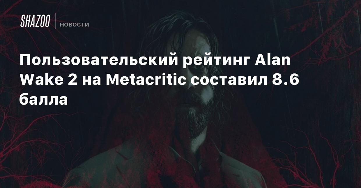 Пользовательский рейтинг Alan Wake 2 на Metacritic составил 8.6 балла -  Shazoo