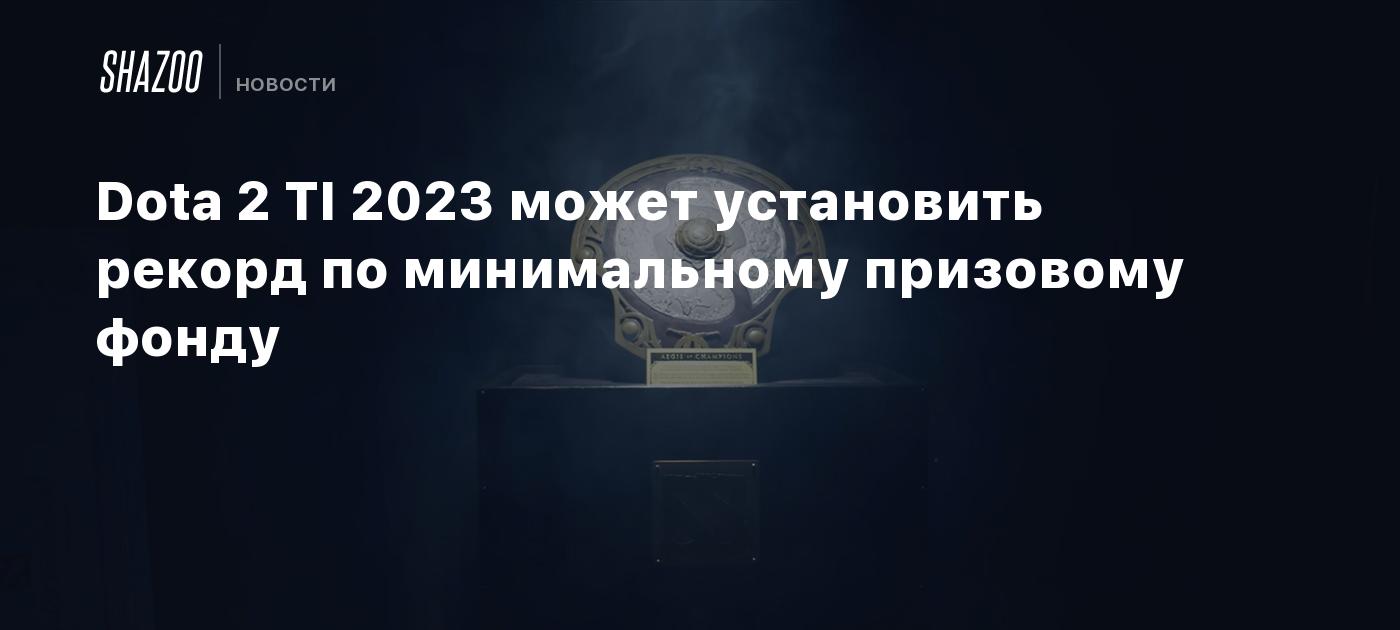 Dota 2 TI 2023 может установить рекорд по минимальному призовому фонду -  Shazoo