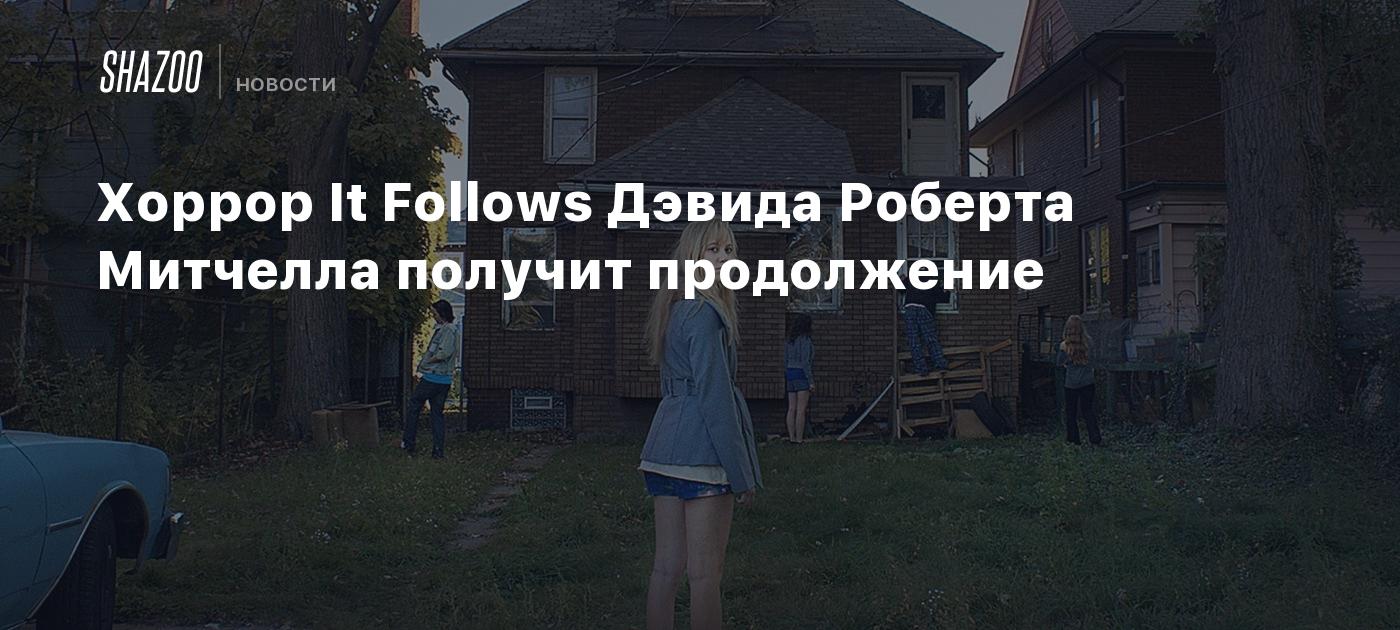 Хоррор It Follows Дэвида Роберта Митчелла получит продолжение - Shazoo