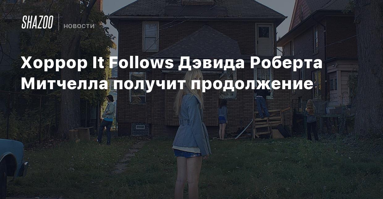 Хоррор It Follows Дэвида Роберта Митчелла получит продолжение - Shazoo