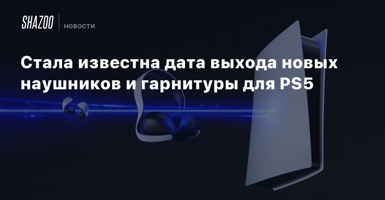 Стала известна дата выхода новых наушников и гарнитуры для PS5 - Shazoo