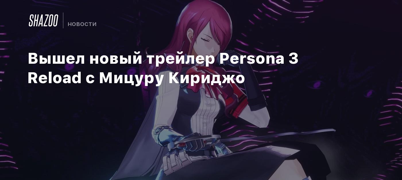 Вышел новый трейлер Persona 3 Reload с Мицуру Кириджо - Shazoo
