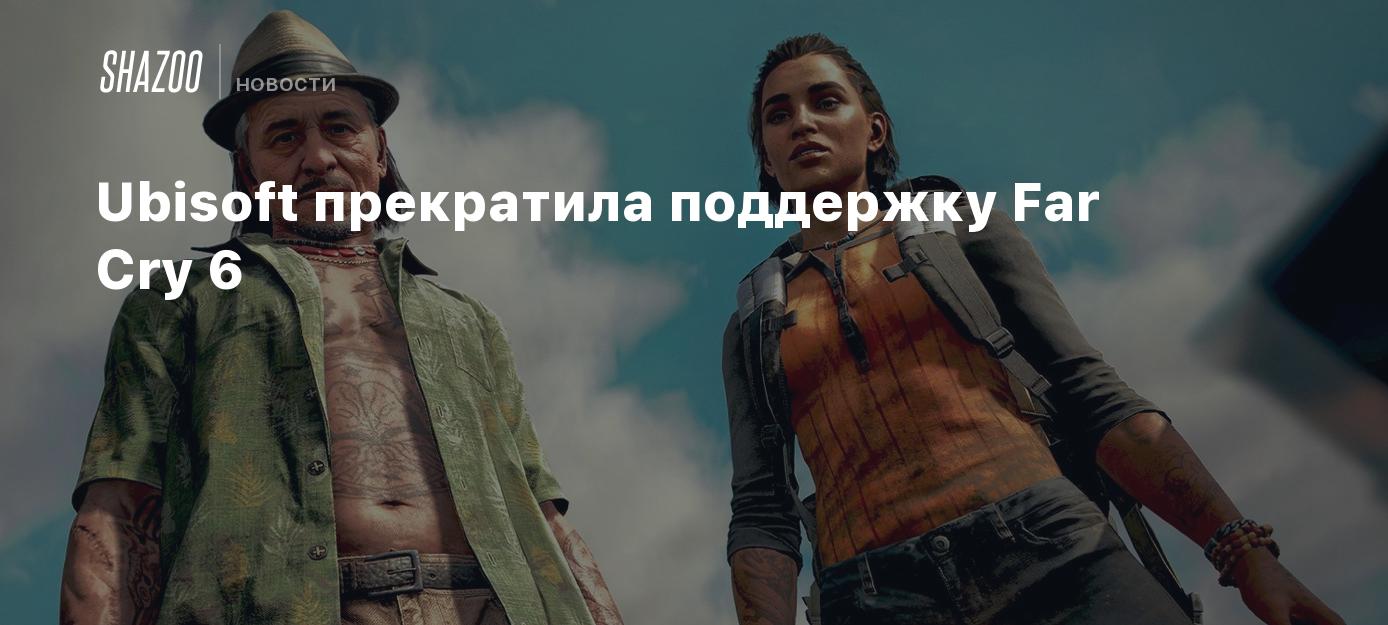 Ubisoft прекратила поддержку Far Cry 6 - Shazoo