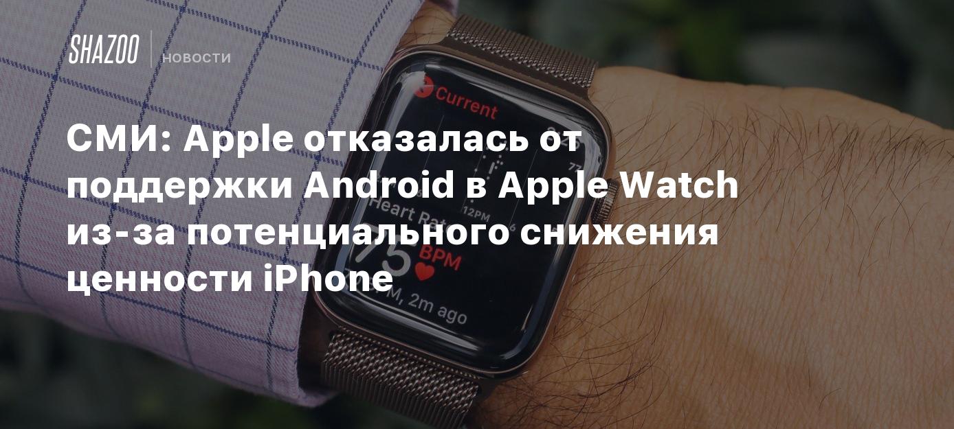 СМИ: Apple отказалась от поддержки Android в Apple Watch из-за  потенциального снижения ценности iPhone - Shazoo