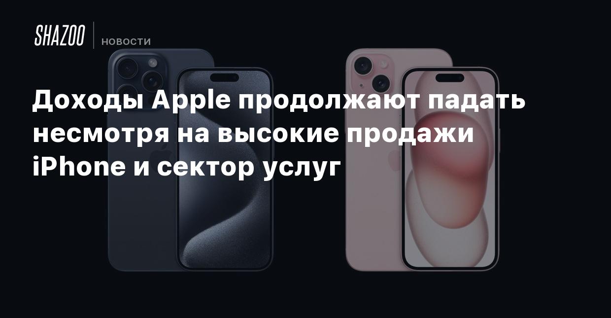 Доходы Apple продолжают падать несмотря на высокие продажи iPhone и сектор  услуг - Shazoo