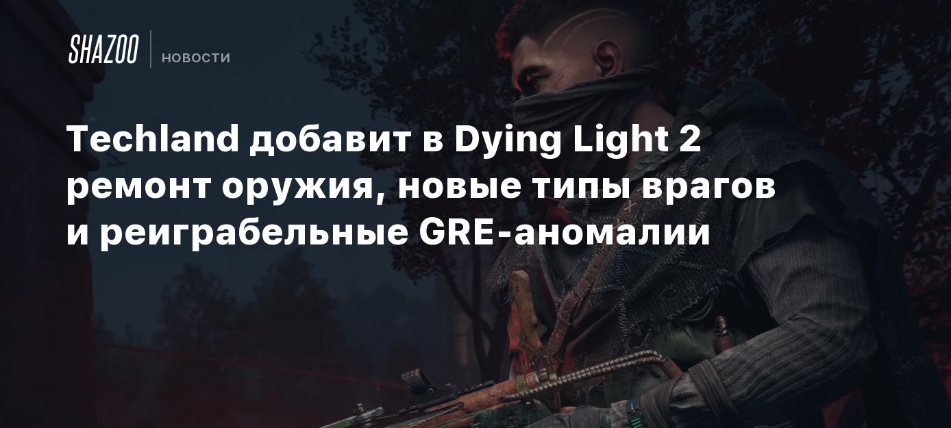 Techland добавит в Dying Light 2 ремонт оружия, новые типы врагов и  реиграбельные GRE-аномалии - Shazoo