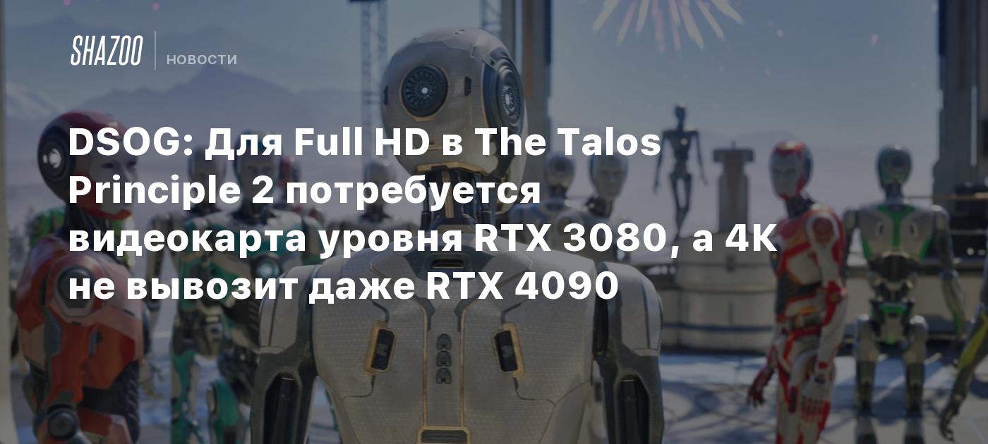 DSOG: Для Full HD в The Talos Principle 2 потребуется видеокарта уровня RTX  3080, а 4К не вывозит даже RTX 4090 - Shazoo