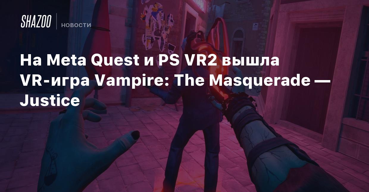 На Meta Quest и PS VR2 вышла VR-игра Vampire: The Masquerade — Justice -  Shazoo