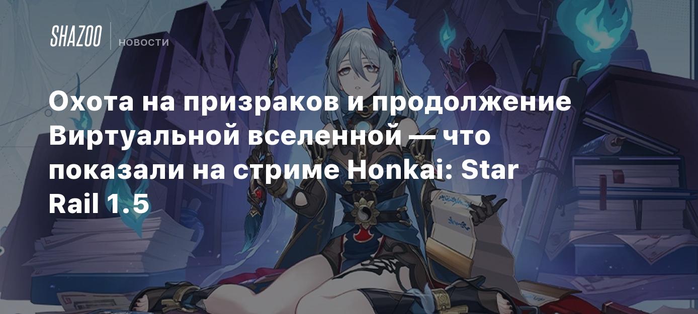 Охота на призраков и продолжение Виртуальной вселенной — что показали на  стриме Honkai: Star Rail 1.5 - Shazoo