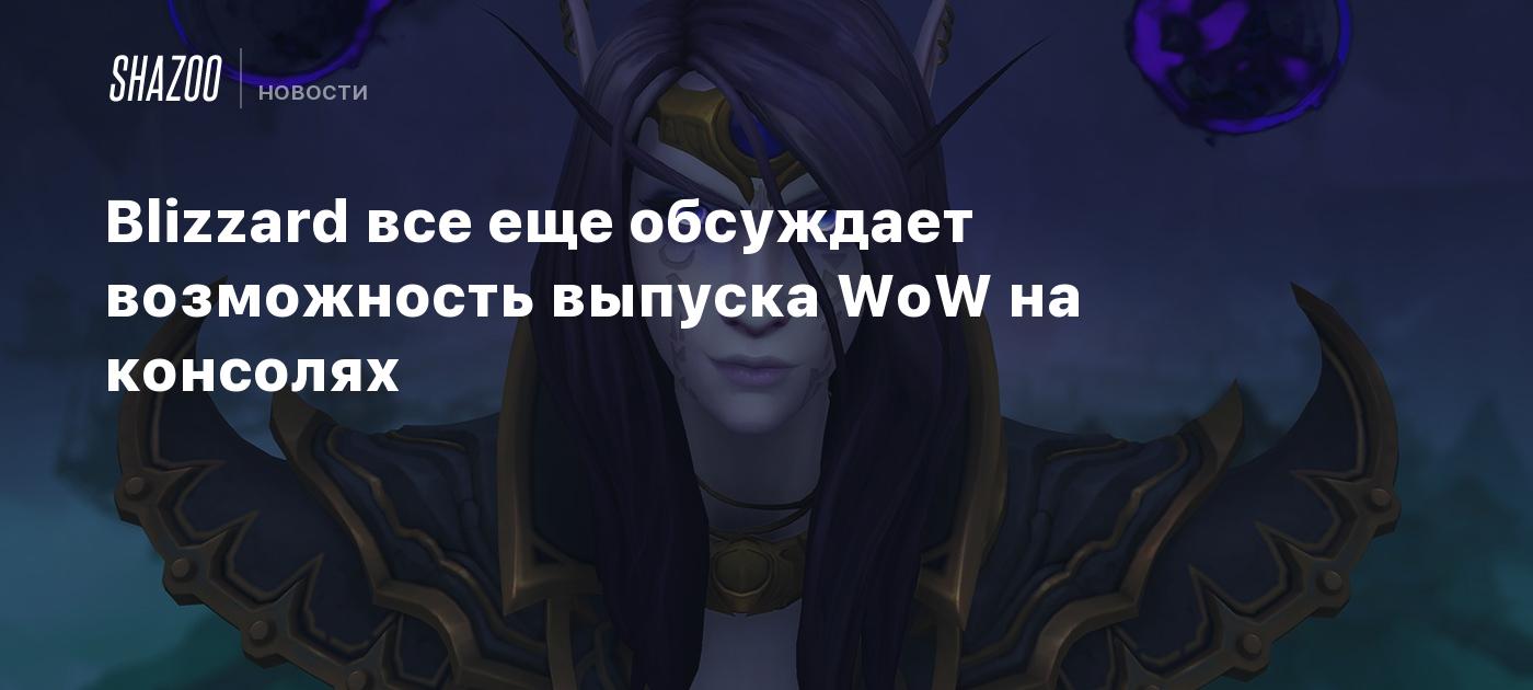 Blizzard все еще обсуждает возможность выпуска WoW на консолях - Shazoo