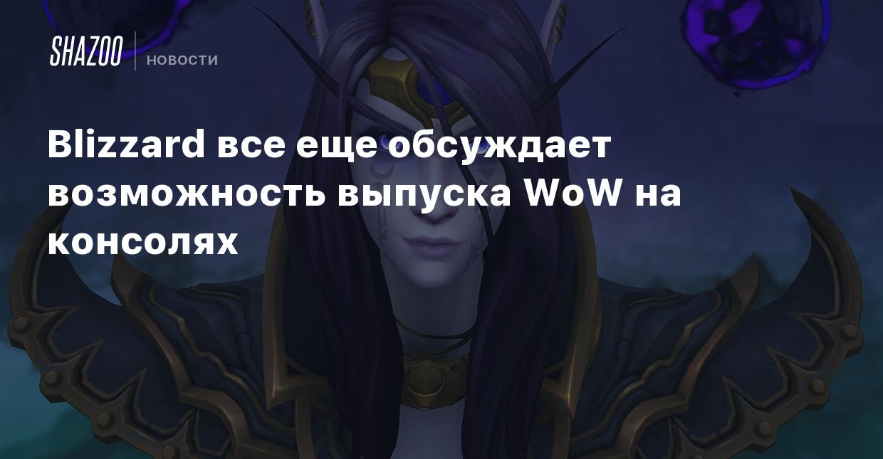 Blizzard все еще обсуждает возможность выпуска WoW на консолях - Shazoo