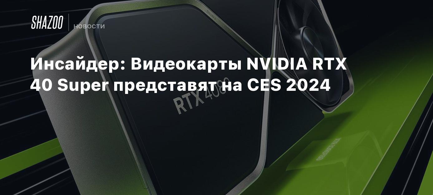 Инсайдер: Видеокарты NVIDIA RTX 40 Super представят на CES 2024 - Shazoo