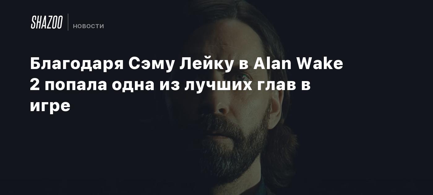 Благодаря Сэму Лейку в Alan Wake 2 попала одна из лучших глав в игре -  Shazoo