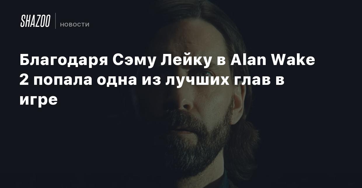 Благодаря Сэму Лейку в Alan Wake 2 попала одна из лучших глав в игре -  Shazoo