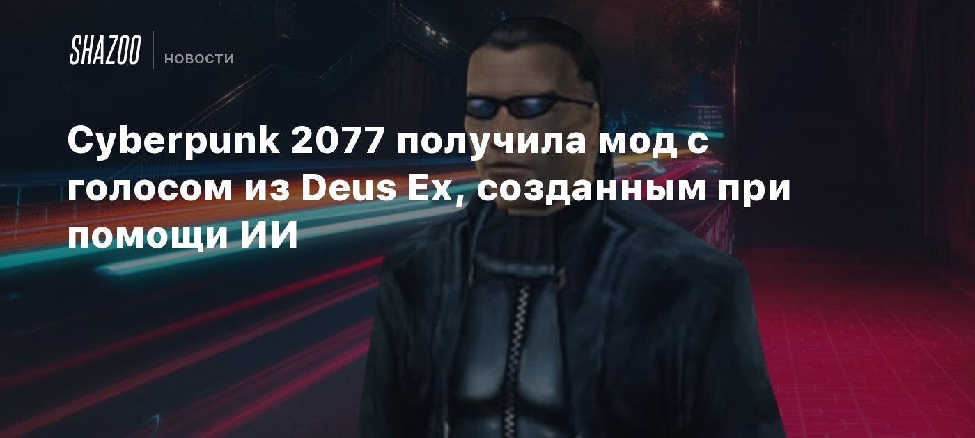 Cyberpunk 2077 получила мод с голосом из Deus Ex, созданным при помощи ИИ -  Shazoo