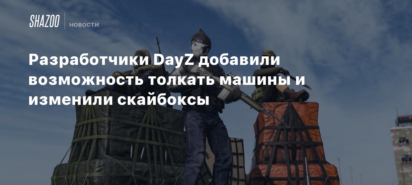 Разработчики DayZ добавили возможность толкать машины и изменили скайбоксы  - Shazoo